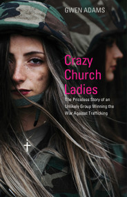 Crazy Church Ladies (The Priceless Story of an Unlikely Group Winning the War Against Trafficking) by Gwen Adams, 9781632695536
