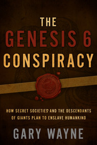 The Genesis 6 Conspiracy (How Secret Societies and the Descendants of Giants Plan to Enslave Humankind) by Gary Wayne, 9781632692900