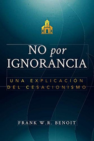 No por Ignorancia (Una Explicación del Cesacionismo) by Frank W. R. Benoit, 9781632695604