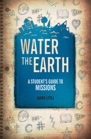 Water the Earth (A Student's Guide to Missions) by Aaron Little, 9781781913215