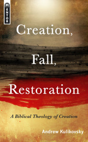 Creation, Fall, Restoration (A Biblical Theology of Creation) by Andrew Kulikovsky, 9781845504465