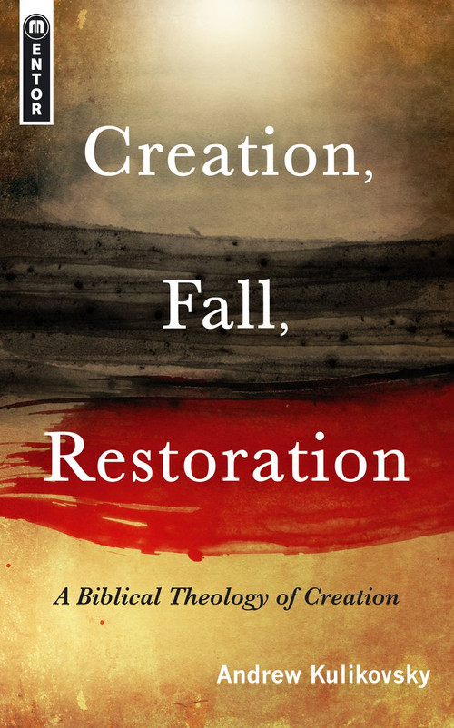 Creation, Fall, Restoration (A Biblical Theology of Creation) by Andrew Kulikovsky, 9781845504465