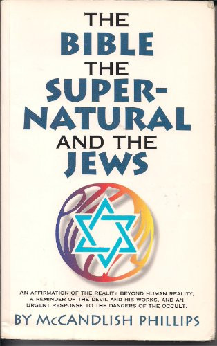 Bible, the Supernatural, and the Jews (An Affirmation Of The Reality Beyond Human Reality, A Reminder of The Devil And His Works, And An Urgent Response To The Dangers Of The Occult) by McCandlish Phillips, 9780889651159