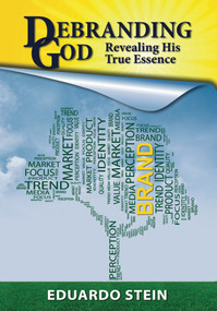 Debranding God (Revealing His True Essence) by Eduardo Stein, 9781936716708