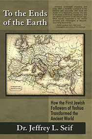 To the Ends of the Earth (How the First Jewish Followers of Yeshua Transformed the Ancient World) by Jeffrey L Seif, 9781936716463