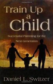 Train Up A Child (Successful Parenting for the Next Generation) by Daniel L Switzer, David J Rudolph, 9781880226377