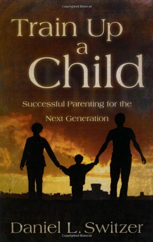 Train Up A Child (Successful Parenting for the Next Generation) by Daniel L Switzer, David J Rudolph, 9781880226377
