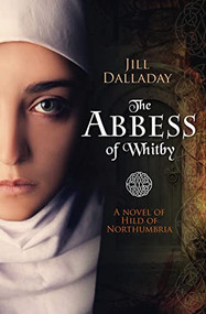 The Abbess of Whitby (A novel of Hild of Northumbria) by Jill Dalladay, 9781782641544