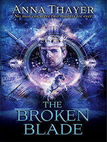 The Broken Blade (No man can serve two masters forever.) by Anna Thayer, 9781782641056