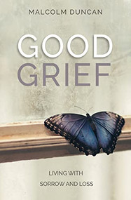 Good Grief (Living with Sorrow and Loss) by Malcolm Duncan, 9780857219893