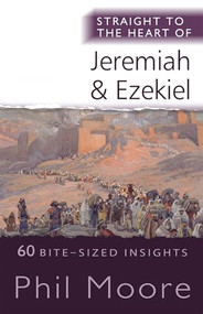 Straight to the Heart of Jeremiah and Ezekiel (60 Bite-Sized Insights) by Phil Moore, 9780857219886