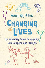 Changing Lives (The essential guide to ministry with children and families) by Mark Griffiths, 9780857218254