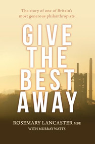 Give the Best Away (The story of one of Britain's most generous philanthropists) by Rosemary Lancaster, Murray Watts, 9780857218148