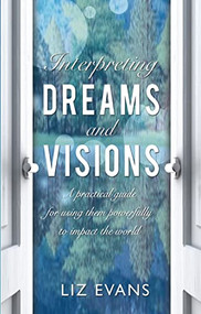 Interpreting Dreams and Visions (A practical guide for using them powerfully to impact the world) by Elizabeth Evans, 9780857217790