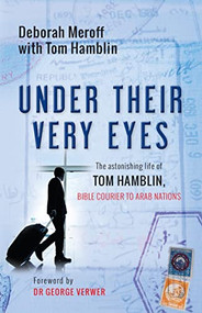 Under Their Very Eyes (The astonishing life of Tom Hamblin, Bible courier to Arab nations) by Deborah Meroff, 9780857217127
