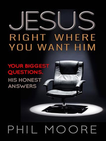 Jesus, Right Where You Want Him (Your biggest questions. His honest answers) by Phil Moore, 9780857216779