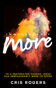 Immeasurably More (To a dehydrated church Jesus, has immeasurably more to offer) by Cris Rogers, 9780857216373