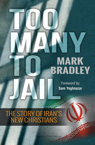 Too Many to Jail (The story of Iran's new Christians) by Mark Bradley, 9780857215963