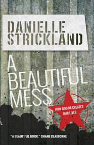 A Beautiful Mess (How God re-creates our lives) by Danielle Strickland, 9780857215949