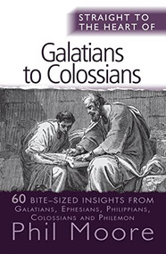Straight to the Heart of Galatians to Colossians (60 bite-sized insights) by Phil Moore, 9780857215468