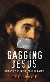 Gagging Jesus (Things Jesus said we wish He hadn't) by Phil Moore, 9780857214539