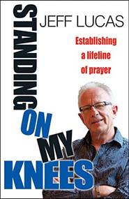 Standing on My Knees (Establishing a lifeline of prayer) by Jeff Lucas, 9780857212931