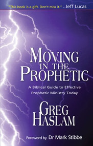 Moving in the Prophetic (A Biblical Guide to Effective Prophetic Ministry Today) by Gregory Haslam, 9781854248367