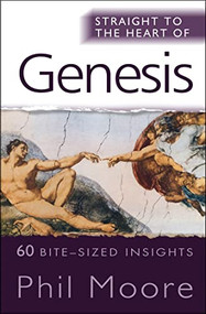 Straight to the Heart of Genesis (60 bite-sized insights) by Phil Moore, 9780857210012