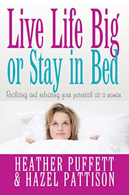 Live Life Big, or Stay in Bed (Realising and releasing your potential as a woman) by Heather Puffett, Hazel Pattison, 9781854249388