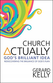 Church Actually (Rediscovering the brilliance of God's plan) by Gerard Kelly, 9780857212313