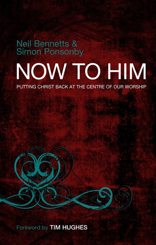Now To Him (Putting Christ back at the centre of our worship) by J. John, Simon C Ponsonby, 9780857210326