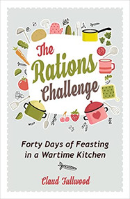 The Rations Challenge (Forty Days of Feasting in a Wartime Kitchen) by Claud Fullwood, 9780745980775