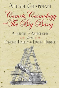 Comets, Cosmology and the Big Bang (A history of astronomy from Edmond Halley to Edwin Hubble) by Allan Chapman, 9780745980317