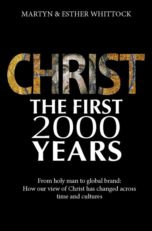 Christ: The First Two Thousand Years (From holy man to global brand: how our view of Christ has changed across) by Martyn Whittock, Esther Whittock, 9780745970455