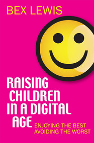 Raising Children in a Digital Age (Enjoying the best, avoiding the worst) by Bex Lewis, 9780745956046