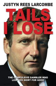 Tails I Lose (The compulsive gambler who lost his shirt for good) by Justyn Rees Larcombe, 9780745956473