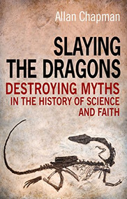 Slaying the Dragons (Destroying myths in the history of science and faith) by Allan Chapman, 9780745955834