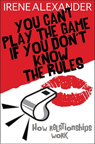 You Can't Play the Game if You Don't Know the Rules (How Relationships Work) by Irene Alexander PhD, 9780745953311