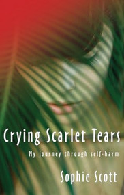 Crying Scarlet Tears (My journey through self-harm) by Sophie Scott, 9781854248183