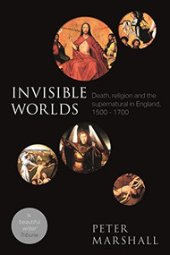 Invisible Worlds (Death, Religion And The Supernatural In England, 1500-1700) by Peter Marshall, 9780281075225