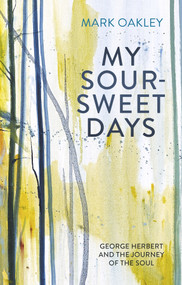 My Sour-Sweet Days (George Herbert and the Journey of the Soul) by Mark Oakley, 9780281080328