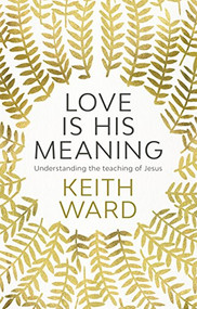 Love Is His Meaning (Understanding The Teaching Of Jesus) by Keith Ward, 9780281077632