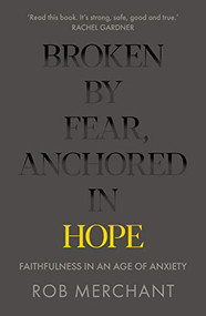 Broken by Fear, Anchored in Hope (Faithfulness in an age of anxiety) by Rob Merchant, 9780281083152