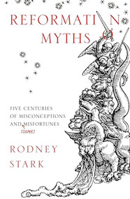 Reformation Myths (Five Centuries of Misconceptions and (Some) Misfortunes) by Rodney Stark, 9780281078271