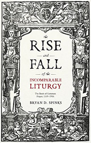 The Rise and Fall of the Incomparable Liturgy (The Book of Common Prayer, 1559-1906) by Bryan D. Spinks, 9780281076055