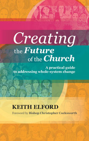 Creating the Future of the Church (A Practical Guide To Addressing Whole-System Change) by Keith Elford, 9780281070770