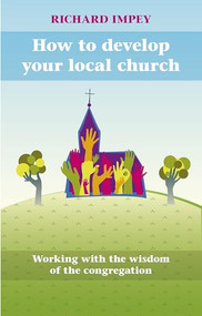 How to Develop Your Local Church (Working With The Wisdom Of The Congregation) by Richard Impey, 9780281061433