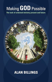 Making God Possible (The Task Of Ordained Ministry Present And Future) by Alan Billings, 9780281062287