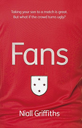 Fans (Taking your son to a match is great. But what if the crowd turns ugly?) by Niall Griffiths, 9781908713131