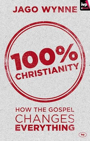 100% Christianity (How The Gospel Changes Everything) by Jago Wynne, 9781783591190